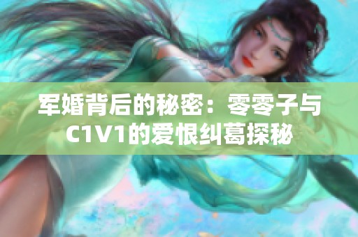 军婚背后的秘密：零零子与C1V1的爱恨纠葛探秘