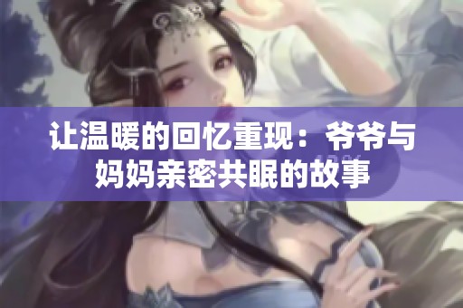 让温暖的回忆重现：爷爷与妈妈亲密共眠的故事
