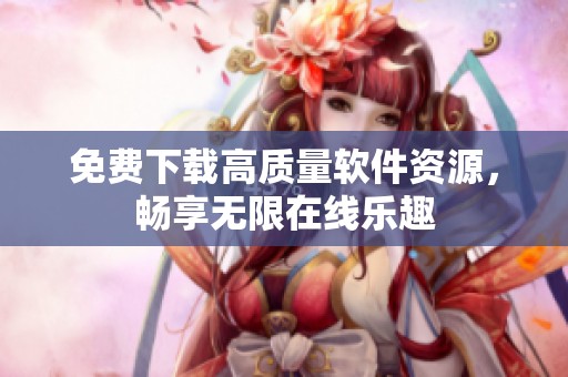 免费下载高质量软件资源，畅享无限在线乐趣