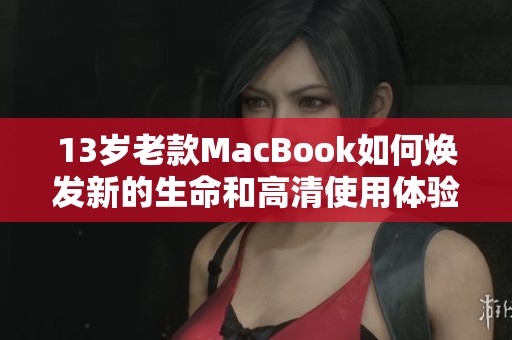 13岁老款MacBook如何焕发新的生命和高清使用体验