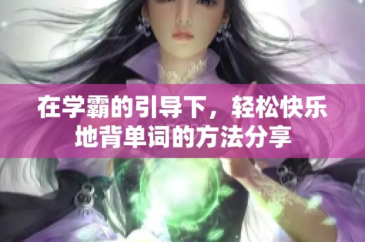 在学霸的引导下，轻松快乐地背单词的方法分享