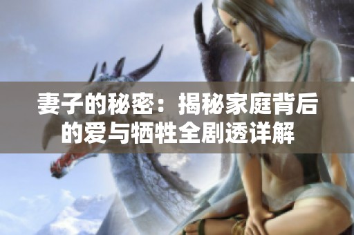 妻子的秘密：揭秘家庭背后的爱与牺牲全剧透详解