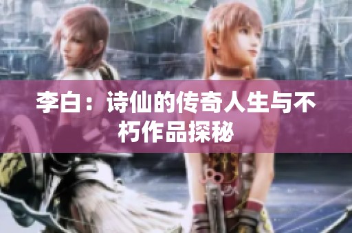 李白：诗仙的传奇人生与不朽作品探秘