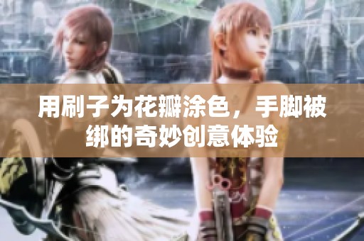 用刷子为花瓣涂色，手脚被绑的奇妙创意体验