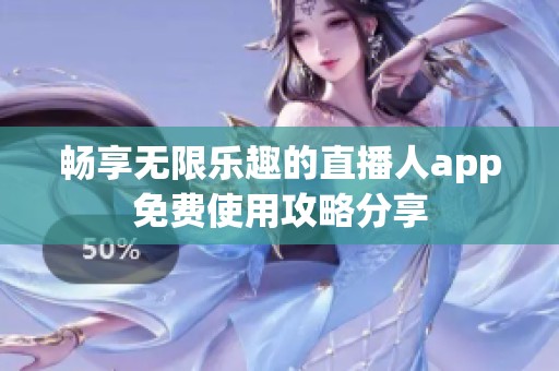 畅享无限乐趣的直播人app免费使用攻略分享