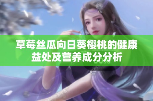 草莓丝瓜向日葵樱桃的健康益处及营养成分分析