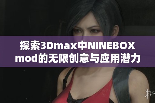 探索3Dmax中NINEBOXmod的无限创意与应用潜力