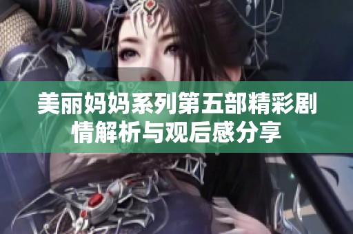 美丽妈妈系列第五部精彩剧情解析与观后感分享