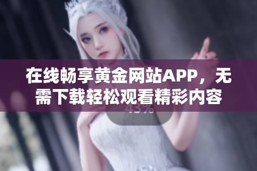 在线畅享黄金网站APP，无需下载轻松观看精彩内容