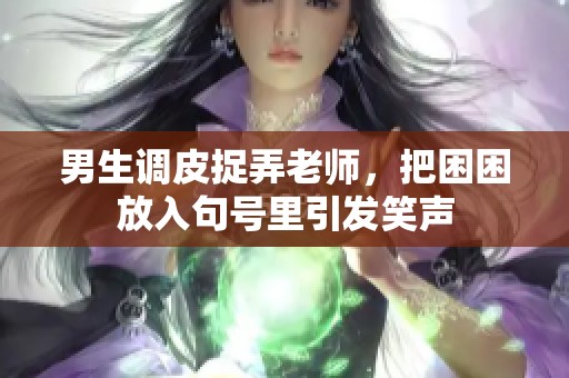 男生调皮捉弄老师，把困困放入句号里引发笑声