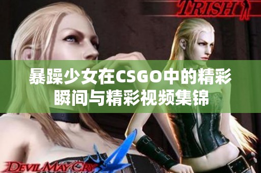 暴躁少女在CSGO中的精彩瞬间与精彩视频集锦