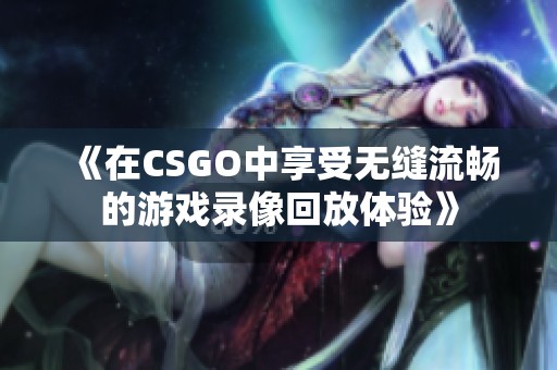 《在CSGO中享受无缝流畅的游戏录像回放体验》