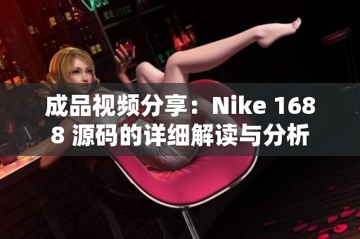 成品视频分享：Nike 1688 源码的详细解读与分析