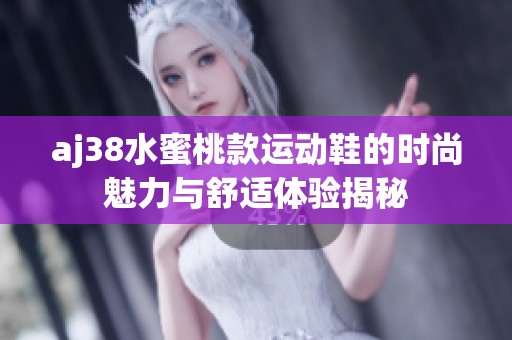 aj38水蜜桃款运动鞋的时尚魅力与舒适体验揭秘