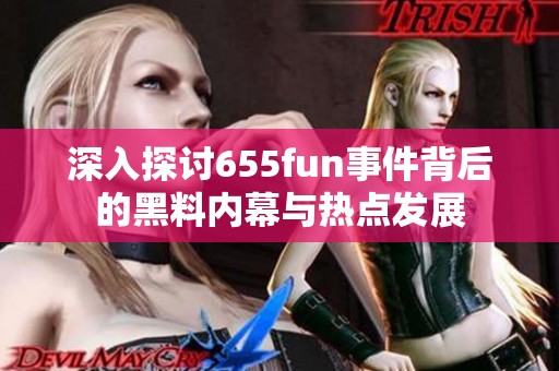 深入探讨655fun事件背后的黑料内幕与热点发展