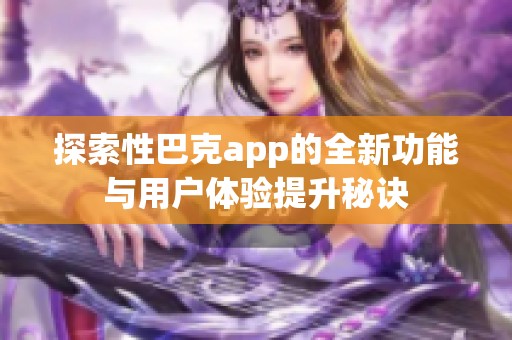 探索性巴克app的全新功能与用户体验提升秘诀