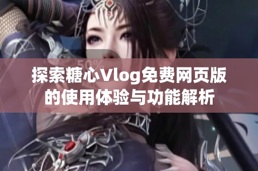 探索糖心Vlog免费网页版的使用体验与功能解析