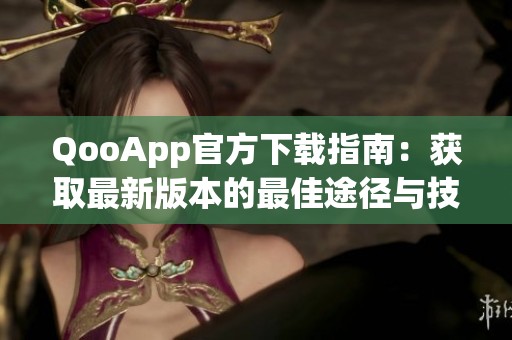 QooApp官方下载指南：获取最新版本的最佳途径与技巧