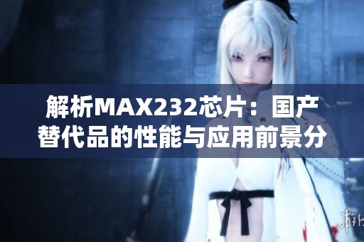 解析MAX232芯片：国产替代品的性能与应用前景分析