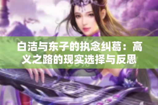白洁与东子的执念纠葛：高义之路的现实选择与反思