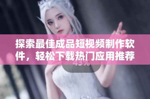 探索最佳成品短视频制作软件，轻松下载热门应用推荐