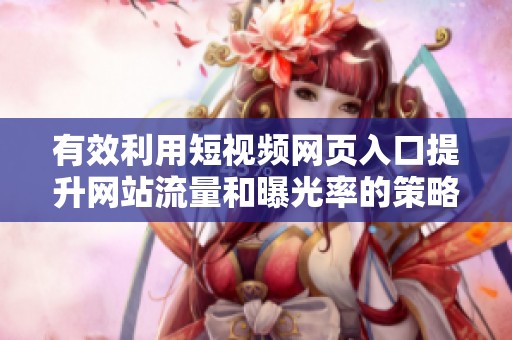 有效利用短视频网页入口提升网站流量和曝光率的策略
