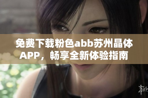 免费下载粉色abb苏州晶体APP，畅享全新体验指南