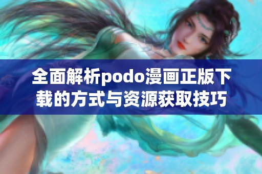 全面解析podo漫画正版下载的方式与资源获取技巧