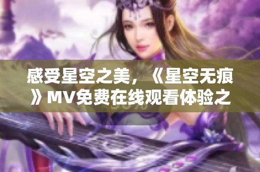 感受星空之美，《星空无痕》MV免费在线观看体验之旅