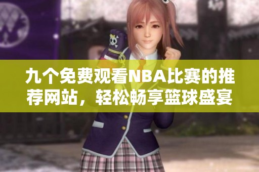 九个免费观看NBA比赛的推荐网站，轻松畅享篮球盛宴