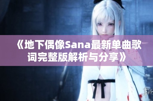 《地下偶像Sana最新单曲歌词完整版解析与分享》