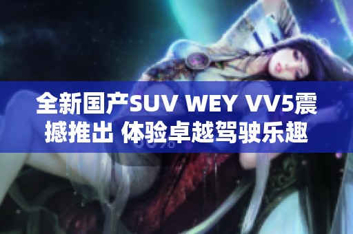 全新国产SUV WEY VV5震撼推出 体验卓越驾驶乐趣