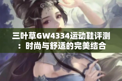 三叶草GW4334运动鞋评测：时尚与舒适的完美结合