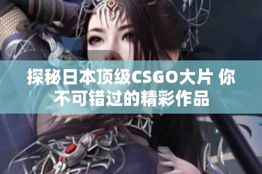 探秘日本顶级CSGO大片 你不可错过的精彩作品