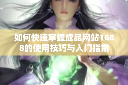 如何快速掌握成品网站1688的使用技巧与入门指南