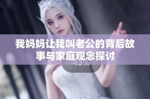 我妈妈让我叫老公的背后故事与家庭观念探讨