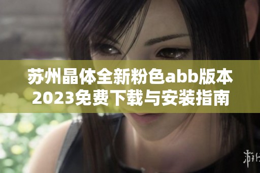 苏州晶体全新粉色abb版本2023免费下载与安装指南