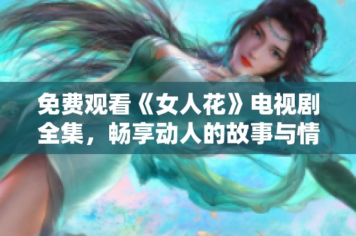 免费观看《女人花》电视剧全集，畅享动人的故事与情感！