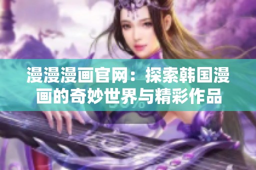 漫漫漫画官网：探索韩国漫画的奇妙世界与精彩作品