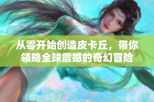 从零开始创造皮卡丘，带你领略全球震撼的奇幻冒险