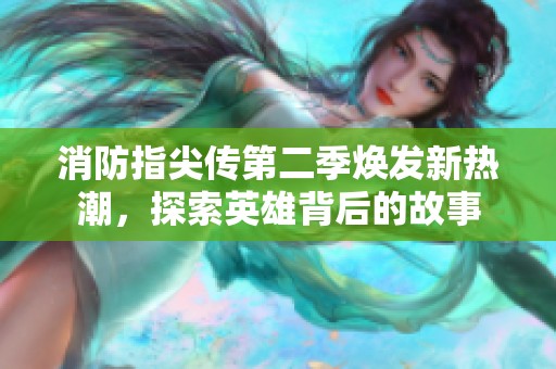 消防指尖传第二季焕发新热潮，探索英雄背后的故事