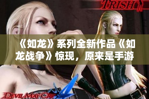 《如龙》系列全新作品《如龙战争》惊现，原来是手游？