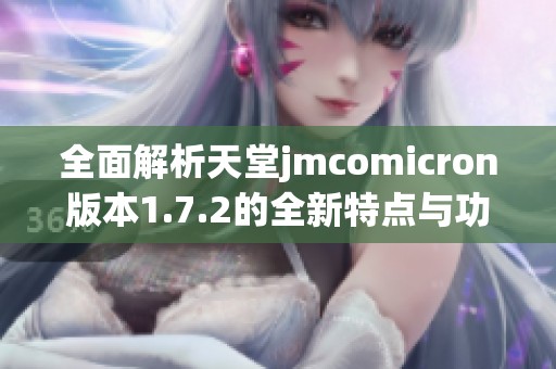 全面解析天堂jmcomicron版本1.7.2的全新特点与功能