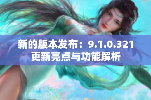 新的版本发布：9.1.0.321更新亮点与功能解析