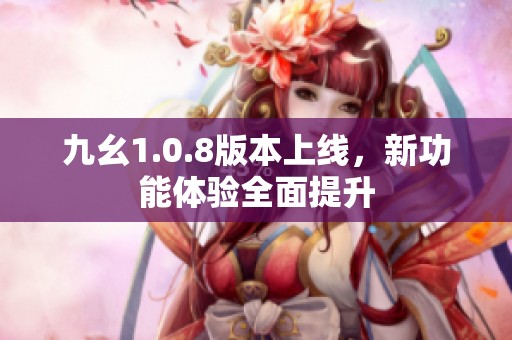 九幺1.0.8版本上线，新功能体验全面提升