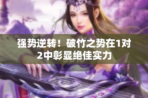 强势逆转！破竹之势在1对2中彰显绝佳实力