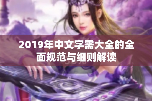 2019年中文字需大全的全面规范与细则解读