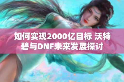 如何实现2000亿目标 沃特碧与DNF未来发展探讨