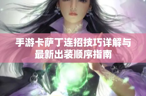 手游卡萨丁连招技巧详解与最新出装顺序指南