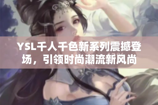 YSL千人千色新系列震撼登场，引领时尚潮流新风尚